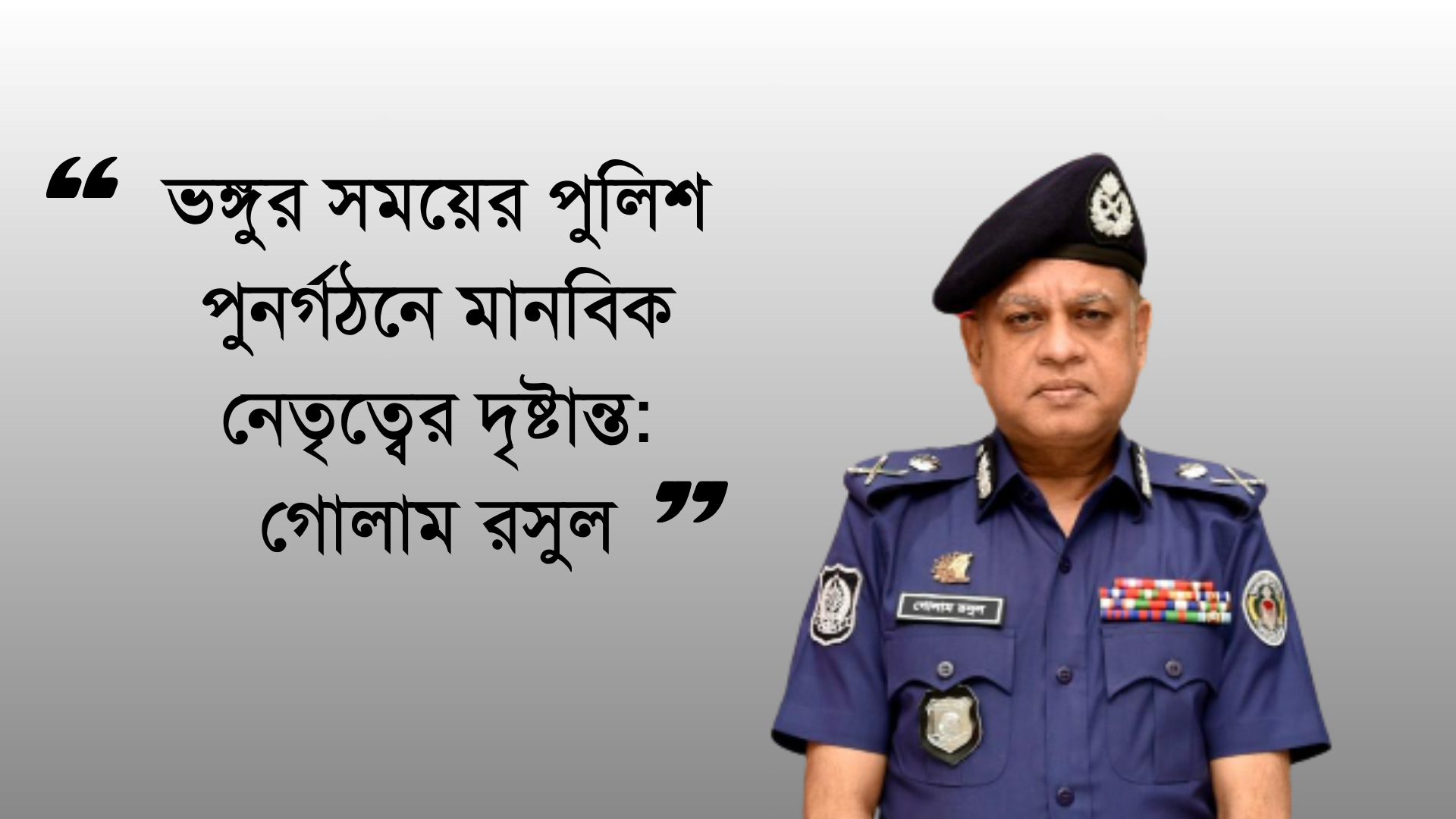 সংকটকালে মানবিক নেতৃত্ব: পুলিশের পুনর্গঠনে গোলাম রসুলের গুরুত্বপূর্ণ ভূমিকা